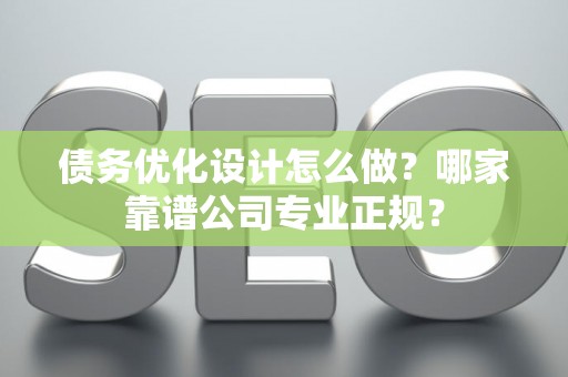 债务优化设计怎么做？哪家靠谱公司专业正规？