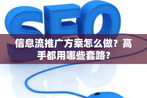 信息流推广方案怎么做？高手都用哪些套路？